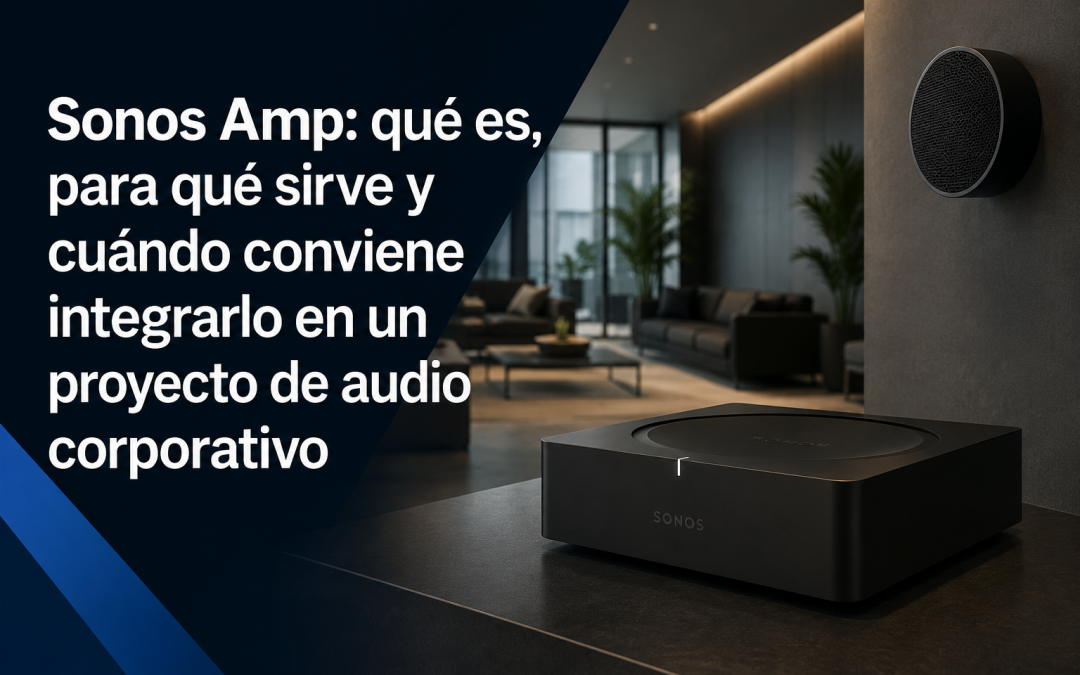 Sonos Amp: qué es, para qué sirve y cuándo conviene integrarlo en un proyecto de audio corporativo